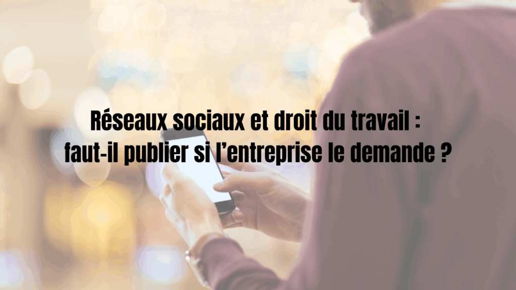 Réseaux sociaux et droit du travail : faut-il publier si l’entreprise le demande ?